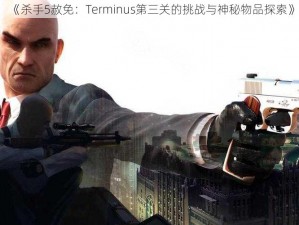 《杀手5赦免：Terminus第三关的挑战与神秘物品探索》