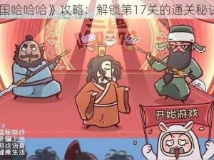 《三国哈哈哈》攻略：解锁第17关的通关秘诀详解