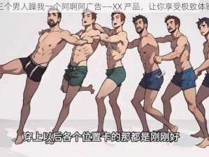 三个男人躁我一个阿啊阿广告——XX 产品，让你享受极致体验