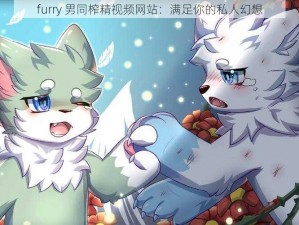 furry 男同榨精视频网站：满足你的私人幻想