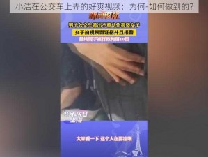 小洁在公交车上弄的好爽视频：为何-如何做到的？