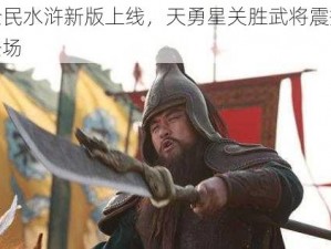 全民水浒新版上线，天勇星关胜武将震撼登场