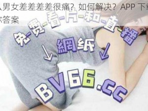 为什么男女差差差差很痛？如何解决？APP 下载大全告诉你答案