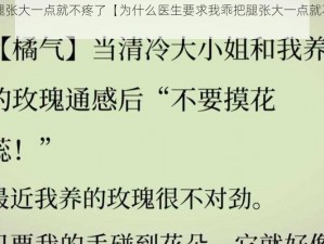 乖把腿张大一点就不疼了【为什么医生要求我乖把腿张大一点就不疼了？】