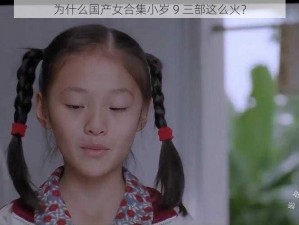 为什么国产女合集小岁 9 三部这么火？