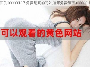 中国的 XXXXXL17 免费是真的吗？如何免费领取 XXXXXL17？