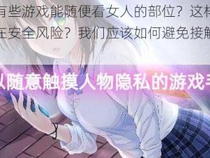 为什么有些游戏能随便看女人的部位？这样的游戏是否存在安全风险？我们应该如何避免接触这类游戏？