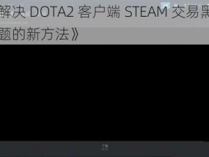 《解决 DOTA2 客户端 STEAM 交易黑屏问题的新方法》