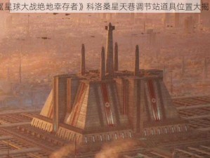 《星球大战绝地幸存者》科洛桑星天巷调节站道具位置大揭秘