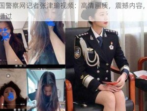 中国警察网记者张津瑜视频：高清画质，震撼内容，不容错过