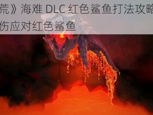 《饥荒》海难 DLC 红色鲨鱼打法攻略：如何无伤应对红色鲨鱼