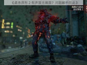 《虐杀原形 2 有声音无画面？问题解析在此》