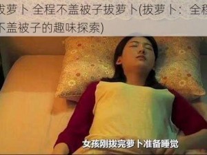 拔萝卜 全程不盖被子拔萝卜(拔萝卜：全程不盖被子的趣味探索)