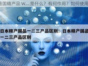 略国精产品 W灬是什么？有何作用？如何使用？