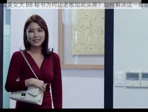 狂躁美女大 BB 秘书为何让老板如此头疼？如何解决这一难题？