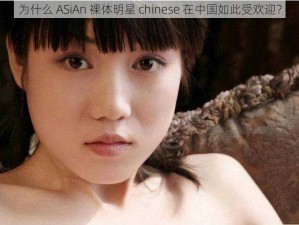 为什么 ASiAn 裸体明星 chinese 在中国如此受欢迎？