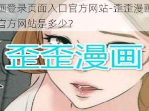 歪歪漫画登录页面入口官方网站-歪歪漫画登录页面入口官方网站是多少？