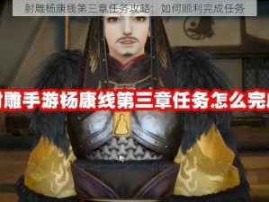 射雕杨康线第三章任务攻略：如何顺利完成任务