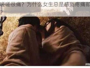 女生嗟嗟嗟很痛？为什么女生总是感到疼痛却无法策马奔腾？