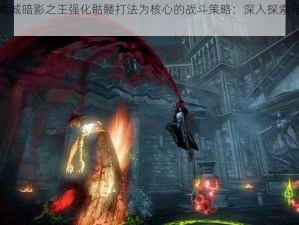 以恶魔城暗影之王强化骷髅打法为核心的战斗策略：深入探索与战术攻略