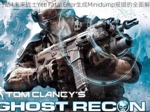 《幽灵行动4未来战士Yeti Fatal Error生成Minidump报错的全面解决方案》