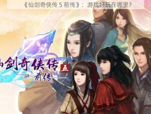 《仙剑奇侠传 5 前传》：游戏好玩在哪里？