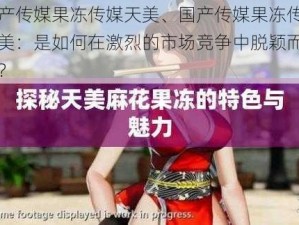 国产传媒果冻传媒天美、国产传媒果冻传媒天美：是如何在激烈的市场竞争中脱颖而出的？