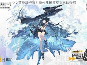 少女前线融合势力单位建筑师获得方法介绍