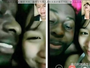 越南女 黑人 痛苦 大叫、越南女与黑人发生关系时痛苦大叫，是怎么回事？