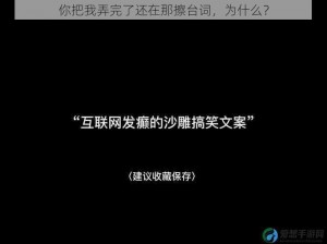 你把我弄完了还在那擦台词，为什么？