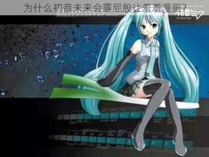 为什么初音未来会露屁股让羞羞漫画？