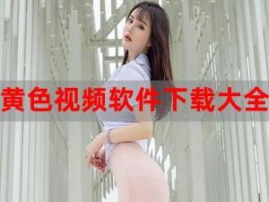 美女视频黄 8 频 a 美女大全软件有哪些？为什么找不到资源？如何下载安装？