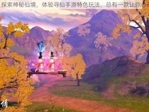 《探索神秘仙境，体验寻仙手游特色玩法，总有一款让你心动》