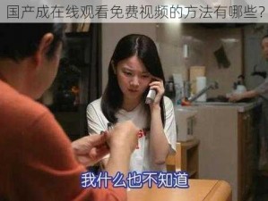 国产成在线观看免费视频的方法有哪些？