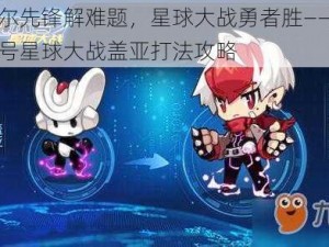 赛尔先锋解难题，星球大战勇者胜——赛尔号星球大战盖亚打法攻略