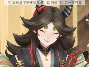 SR 星熊童子新皮肤来袭，阴阳师们快来一探究竟