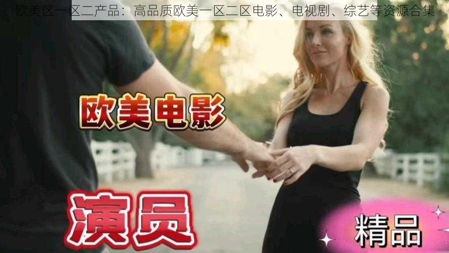欧美区一区二产品:高品质欧美一区二区电影、电视剧、综艺等资源合集