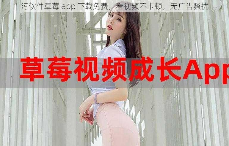 污软件草莓 app 下载免费，看视频不卡顿，无广告骚扰