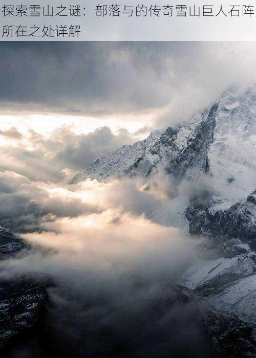 探索雪山之谜:部落与的传奇雪山巨人石阵所在之处详解