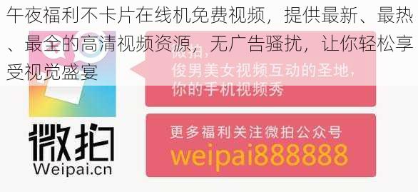 午夜福利不卡片在线机免费视频,提供最新、最热、最全的高清视频资源,无广告骚扰,让你轻松享受视觉盛宴