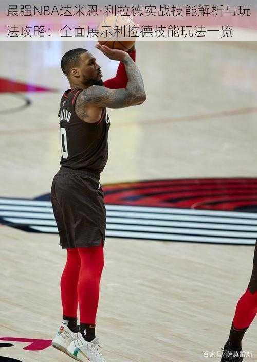 最强NBA达米恩·利拉德实战技能解析与玩法攻略：全面展示利拉德技能玩法一览
