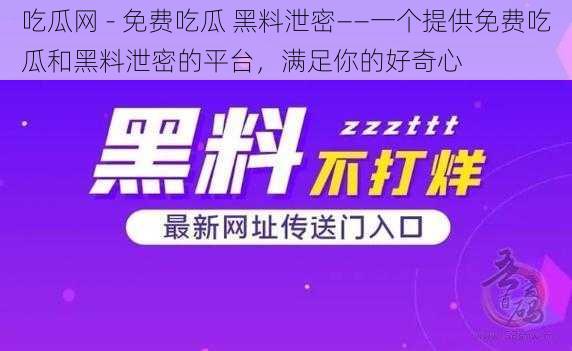 吃瓜网 - 免费吃瓜 黑料泄密——一个提供免费吃瓜和黑料泄密的平台，满足你的好奇心