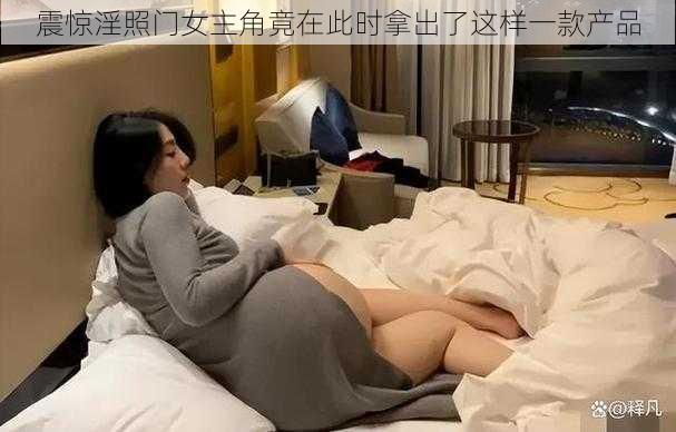 震惊淫照门女主角竟在此时拿出了这样一款产品