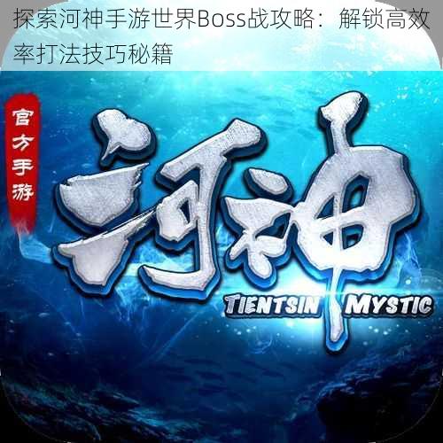 探索河神手游世界Boss战攻略：解锁高效率打法技巧秘籍