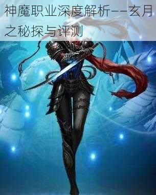 神魔职业深度解析——玄月之秘探与评测