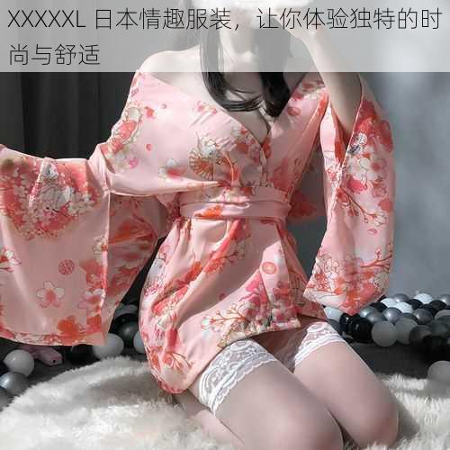 XXXXXL 日本情趣服装，让你体验独特的时尚与舒适