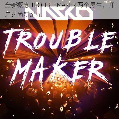 全新概念 TROUBLEMAKER 两个男生，开启时尚新纪元