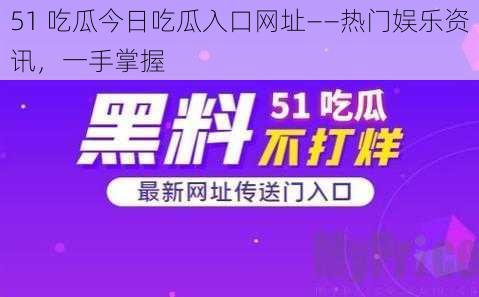 51 吃瓜今日吃瓜入口网址——热门娱乐资讯，一手掌握