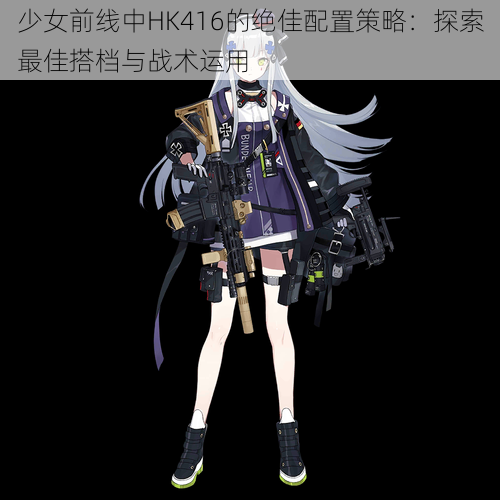 少女前线中HK416的绝佳配置策略：探索最佳搭档与战术运用