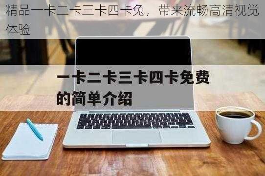 精品一卡二卡三卡四卡兔，带来流畅高清视觉体验